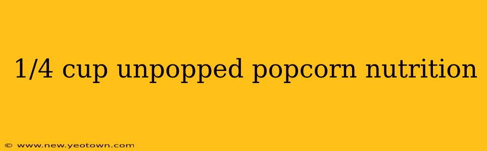 1/4 cup unpopped popcorn nutrition