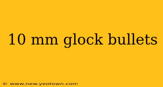 10 mm glock bullets