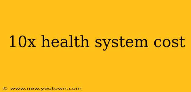 10x health system cost