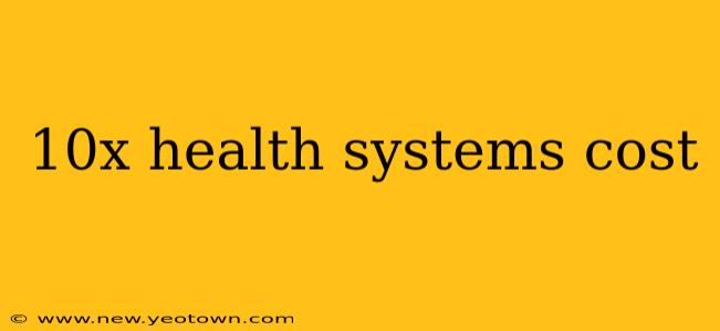 10x health systems cost