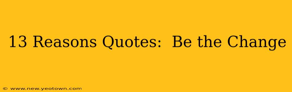 13 Reasons Quotes:  Be the Change