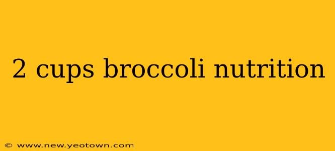 2 cups broccoli nutrition