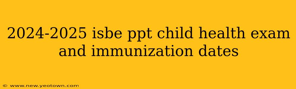 2024-2025 isbe ppt child health exam and immunization dates