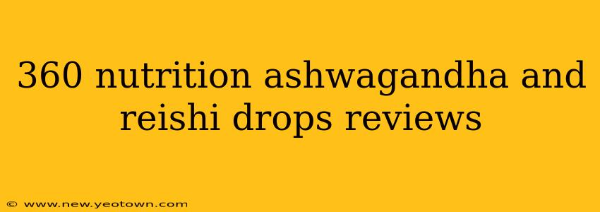 360 nutrition ashwagandha and reishi drops reviews