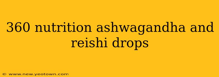 360 nutrition ashwagandha and reishi drops