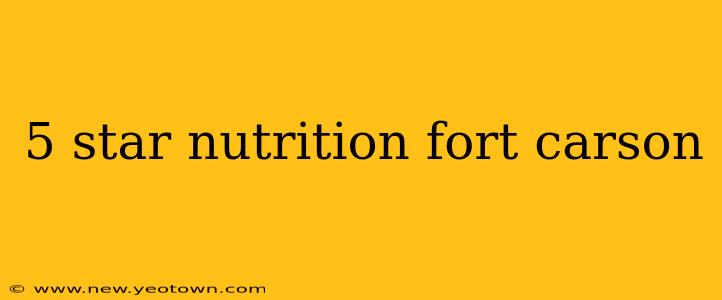 5 star nutrition fort carson