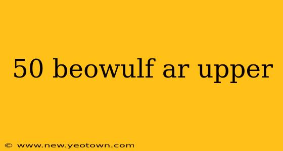 50 beowulf ar upper