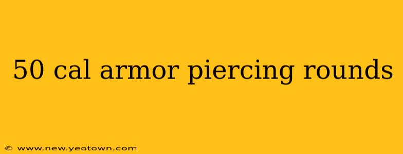 50 cal armor piercing rounds