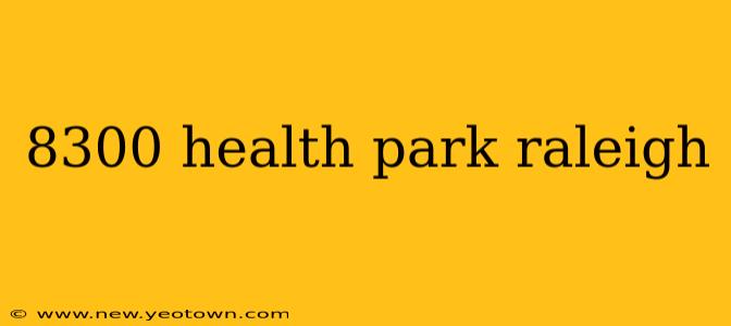 8300 health park raleigh