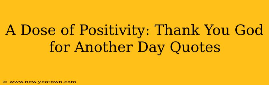 A Dose of Positivity: Thank You God for Another Day Quotes