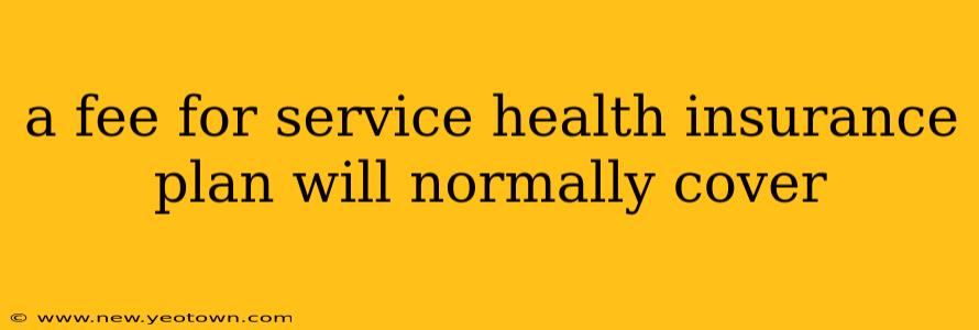 a fee for service health insurance plan will normally cover
