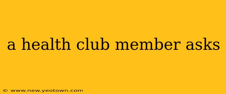 a health club member asks