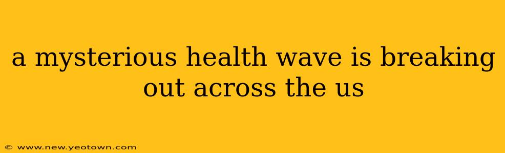 a mysterious health wave is breaking out across the us