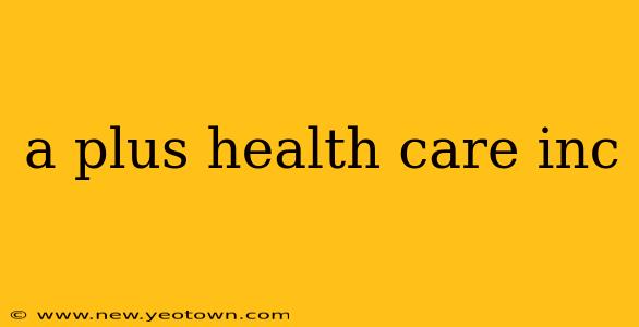 a plus health care inc