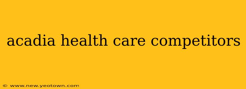 acadia health care competitors