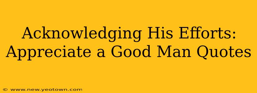 Acknowledging His Efforts: Appreciate a Good Man Quotes