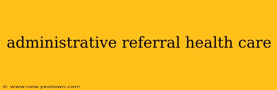 administrative referral health care