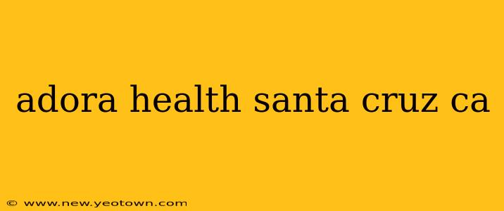 adora health santa cruz ca