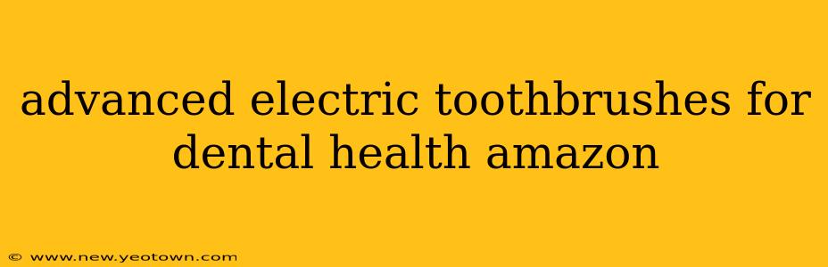 advanced electric toothbrushes for dental health amazon