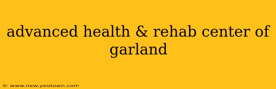 advanced health & rehab center of garland