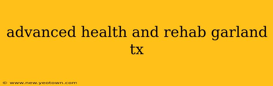 advanced health and rehab garland tx