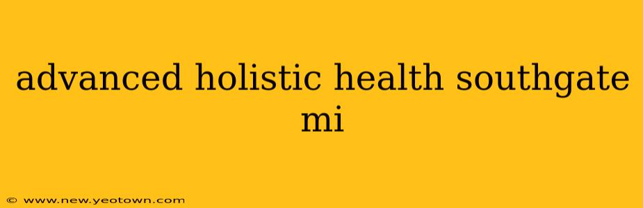 advanced holistic health southgate mi