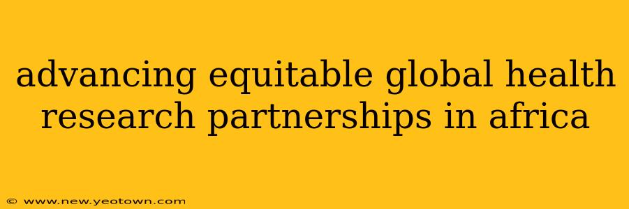 advancing equitable global health research partnerships in africa