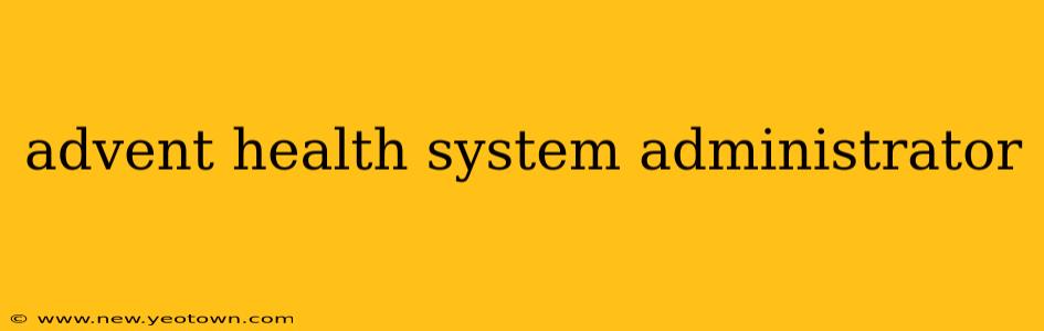 advent health system administrator