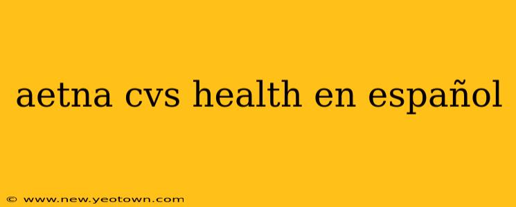 aetna cvs health en español