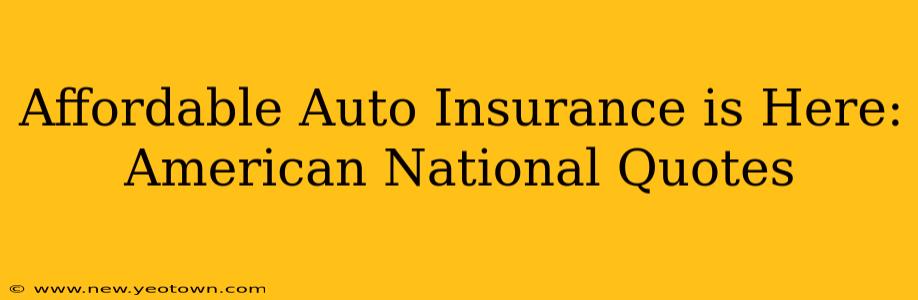 Affordable Auto Insurance is Here: American National Quotes