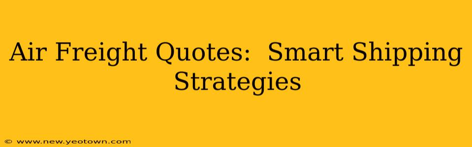 Air Freight Quotes:  Smart Shipping Strategies
