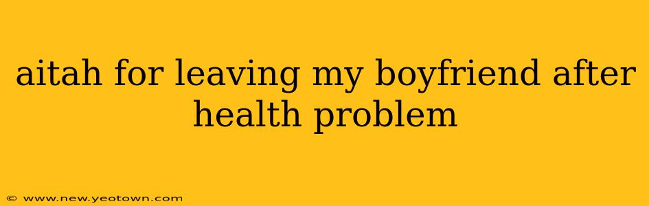 aitah for leaving my boyfriend after health problem