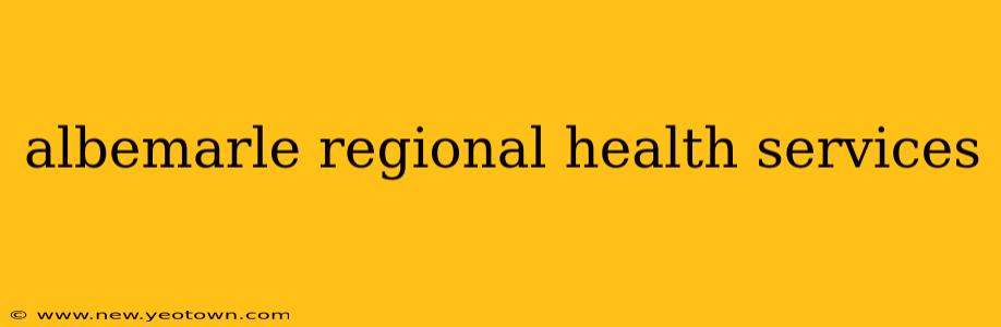 albemarle regional health services