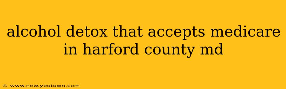 alcohol detox that accepts medicare in harford county md