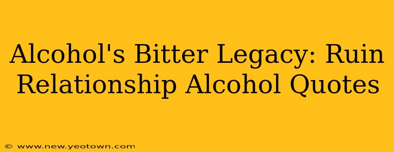 Alcohol's Bitter Legacy: Ruin Relationship Alcohol Quotes