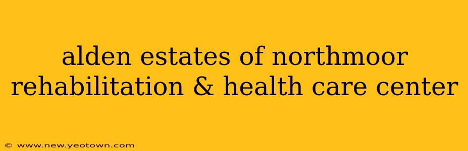 alden estates of northmoor rehabilitation & health care center