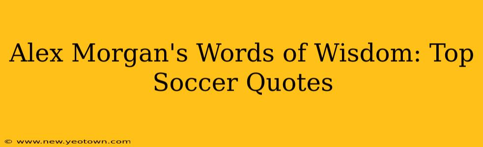 Alex Morgan's Words of Wisdom: Top Soccer Quotes