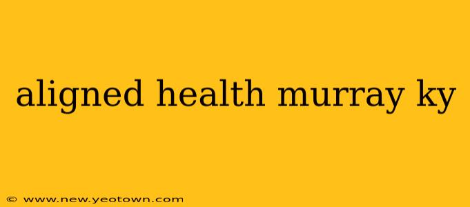 aligned health murray ky