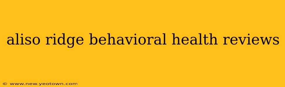 aliso ridge behavioral health reviews