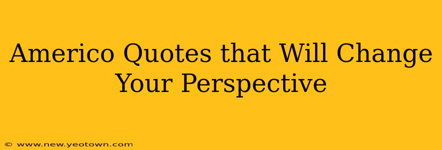 Americo Quotes that Will Change Your Perspective