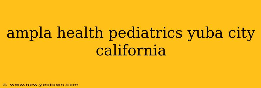 ampla health pediatrics yuba city california