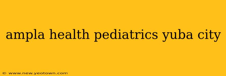 ampla health pediatrics yuba city