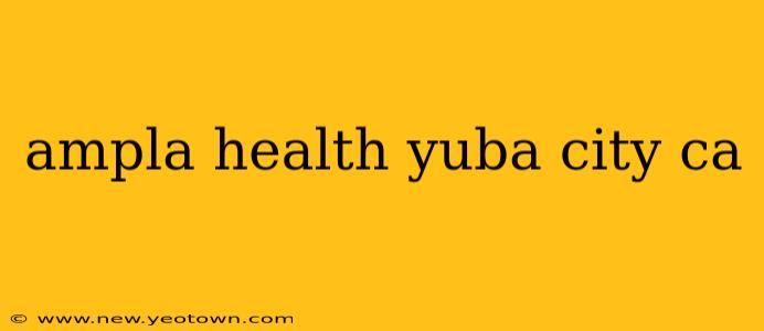 ampla health yuba city ca