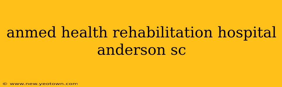 anmed health rehabilitation hospital anderson sc