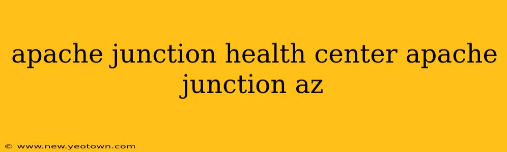 apache junction health center apache junction az