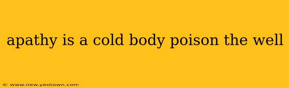 apathy is a cold body poison the well