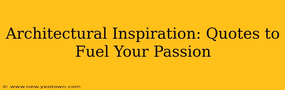 Architectural Inspiration: Quotes to Fuel Your Passion