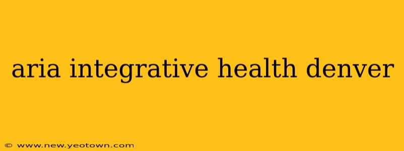 aria integrative health denver