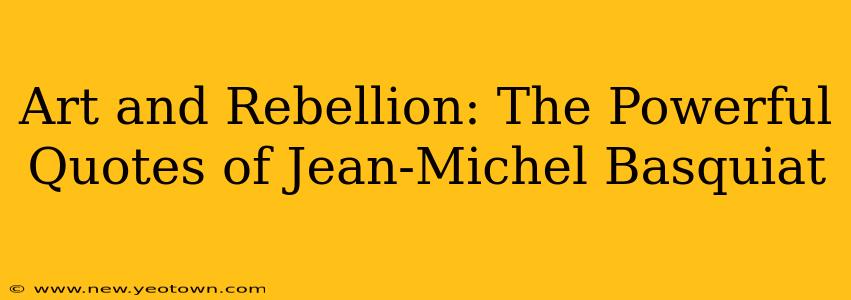 Art and Rebellion: The Powerful Quotes of Jean-Michel Basquiat