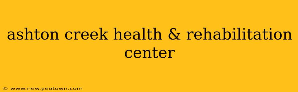 ashton creek health & rehabilitation center